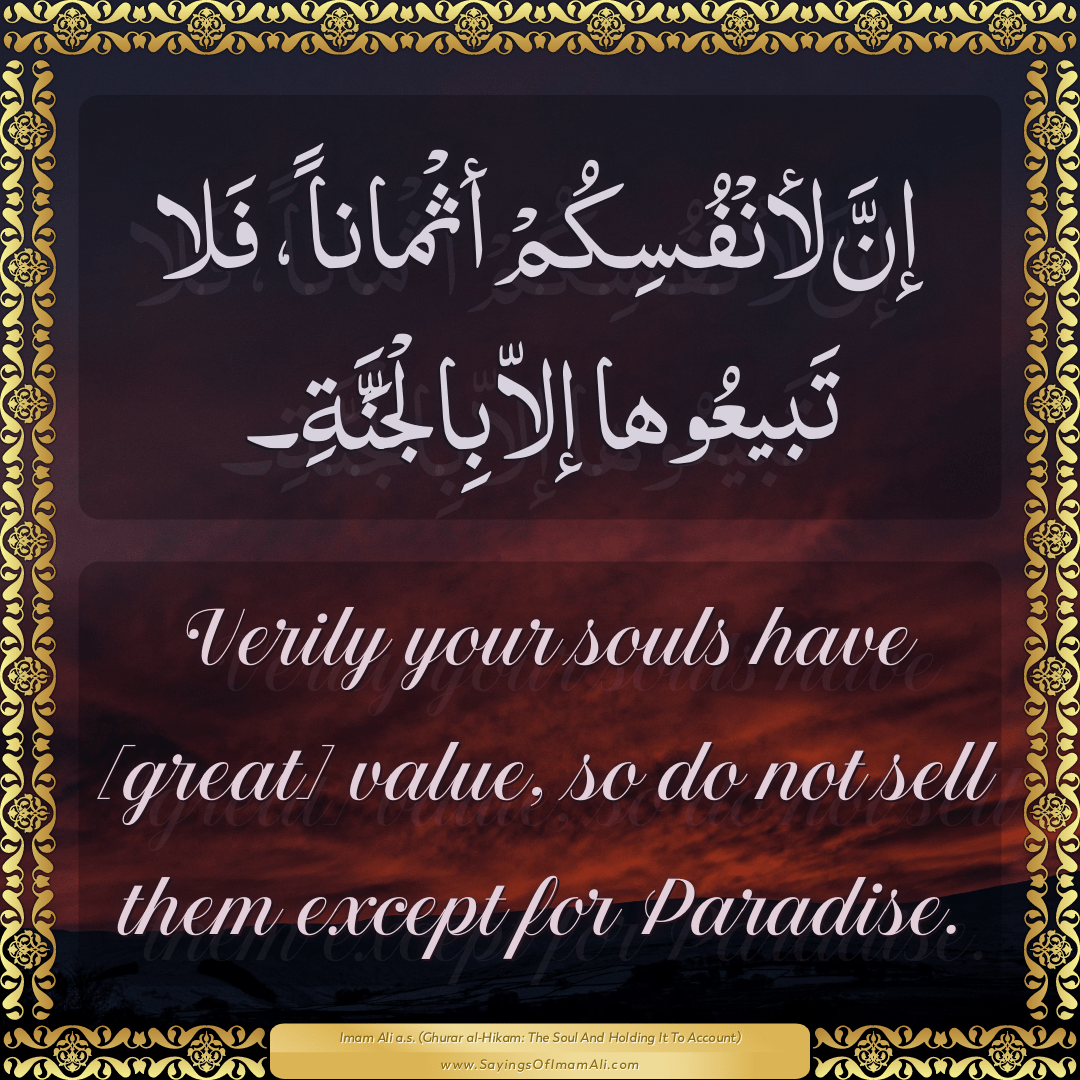 Verily your souls have [great] value, so do not sell them except for...